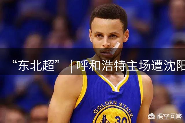 “东北超” | 呼和浩特主场遭沈阳绝平，四强答案最后一轮揭晓