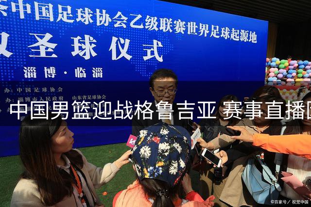 中国男篮迎战格鲁吉亚 赛事直播因多重竞技冲突缺席