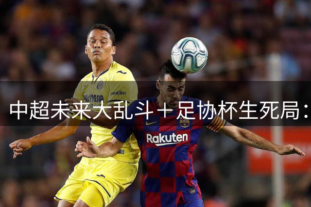 中超未来大乱斗＋足协杯生死局：泰山双线抉择，青训正式扛旗