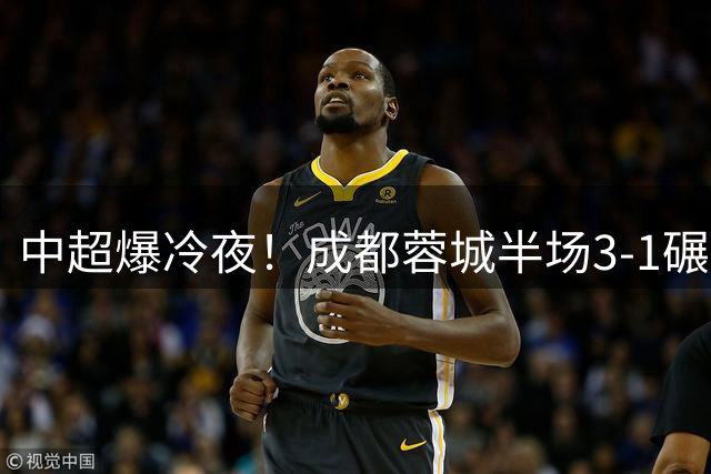 中超爆冷夜！成都蓉城半场3-1碾压领头羊 唐创两球闪耀凤凰山