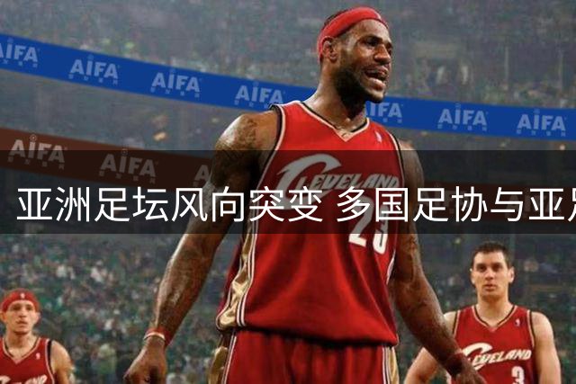 亚洲足坛风向突变 多国足协与亚足联"站队"因凡蒂诺立场现分歧