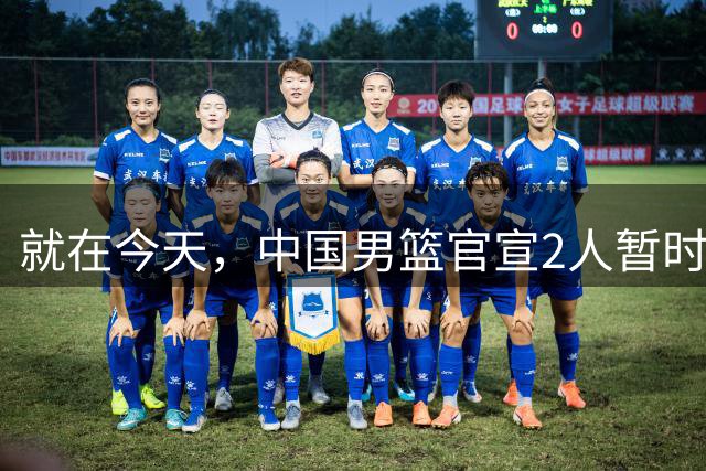 就在今天，中国男篮官宣2人暂时离队，来听听广大球迷怎么说