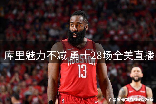 库里魅力不减 勇士28场全美直播引关注