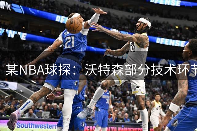 某NBA球探：沃特森部分技术环节仍需打磨 但他正是骑士急需的锋线