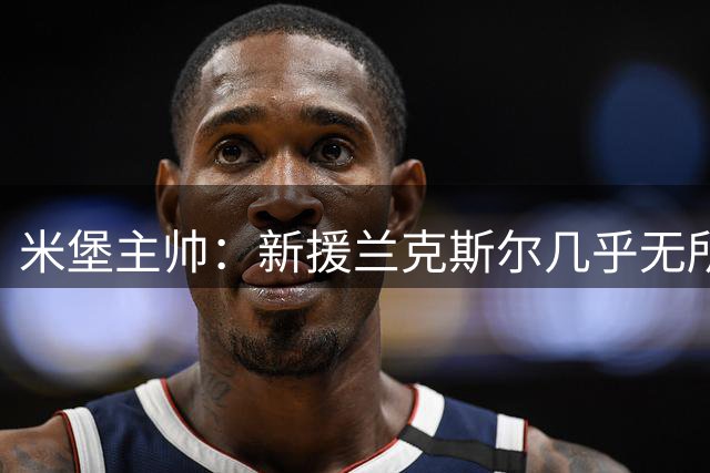 米堡主帅：新援兰克斯尔几乎无所不能
