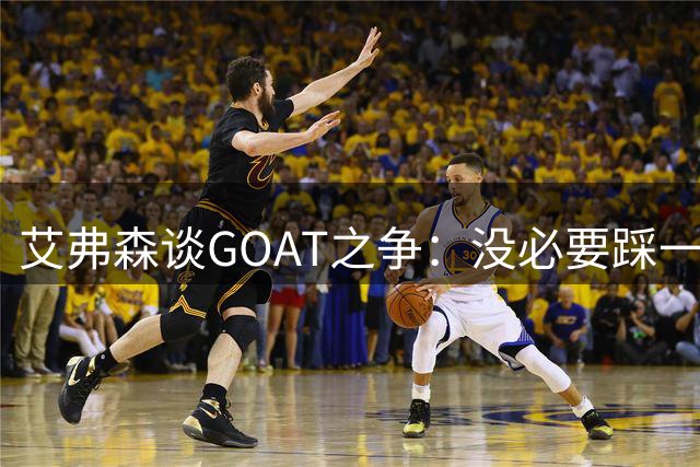 艾弗森谈GOAT之争：没必要踩一捧一 詹姆斯定义了篮球运动员