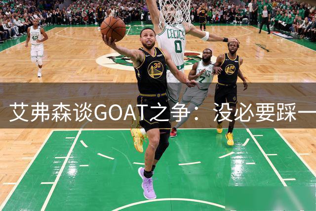艾弗森谈GOAT之争：没必要踩一捧一 詹姆斯定义了篮球运动员