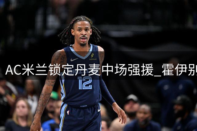AC米兰锁定丹麦中场强援 霍伊别尔或成夏窗惊喜引援