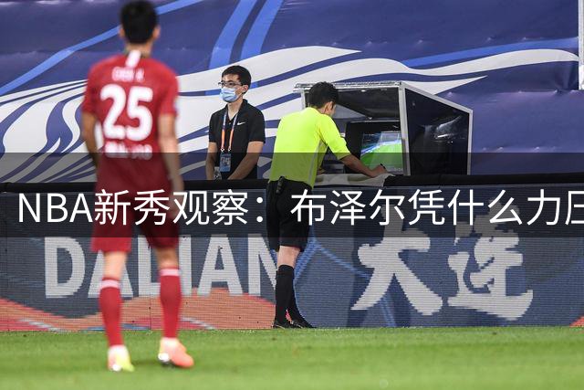 NBA新秀观察：布泽尔凭什么力压群雄锁定最佳新秀？